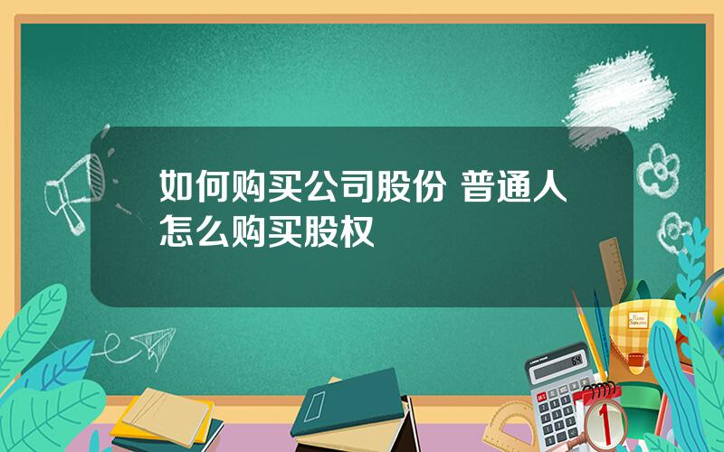 如何购买公司股份 普通人怎么购买股权